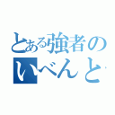 とある強者のいべんと（）