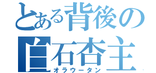 とある背後の白石杏主（オラウータン）