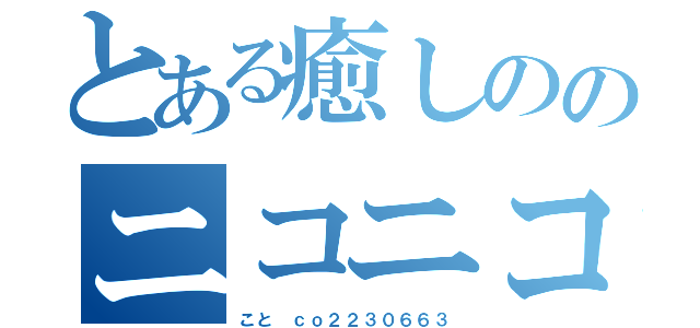 とある癒しののニコニコ生放送（こと ｃｏ２２３０６６３）