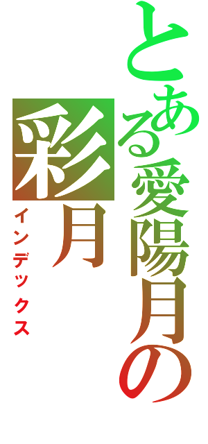 とある愛陽月の彩月（インデックス）