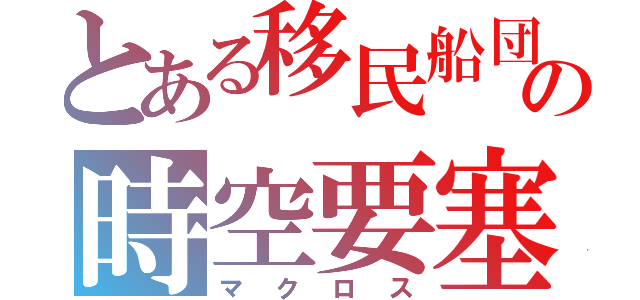 とある移民船団の時空要塞（マクロス）