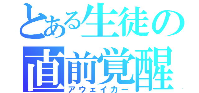 とある生徒の直前覚醒（アウェイカー）