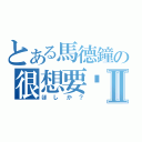 とある馬德鐘の很想要吧？Ⅱ（ほしか？）