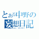 とある中野の妄想日記（ＡＬＬ　ＳＥＣＲＥＴ）