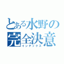 とある水野の完全決意（インデックス）