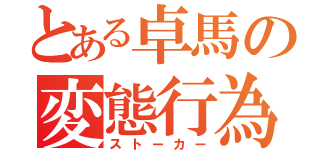 とある卓馬の変態行為（ストーカー）