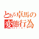 とある卓馬の変態行為（ストーカー）