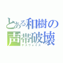 とある和樹の声帯破壊（デスヴォイス）