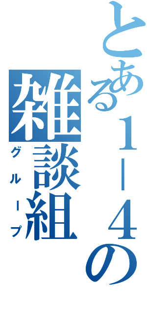 とある１－４の雑談組（グループ）