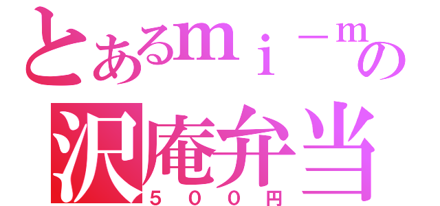 とあるｍｉ－ｍｉの沢庵弁当（５００円）