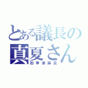 とある議長の真夏さん（四季津麻凪）