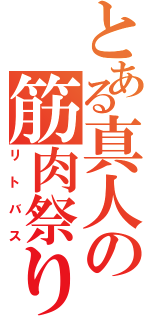 とある真人の筋肉祭り（リトバス）