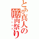 とある真人の筋肉祭り（リトバス）