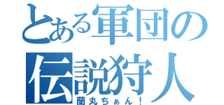 とある軍団の伝説狩人（蘭丸ちぁん！）