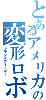 とあるアメリカの変形ロボ（トランスフォーマー）