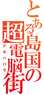 とある島国の超電脳街（アキハバラ）