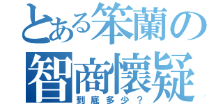 とある笨蘭の智商懷疑（到底多少？）