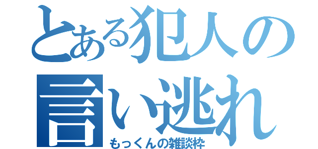 とある犯人の言い逃れ（もっくんの雑談枠）