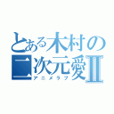 とある木村の二次元愛Ⅱ（アニメラブ）