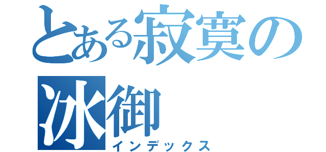 とある寂寞の冰御（インデックス）