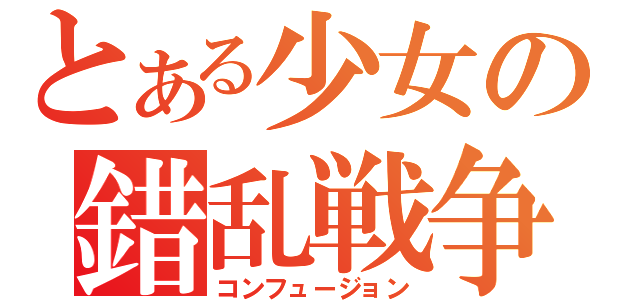 とある少女の錯乱戦争（コンフュージョン）