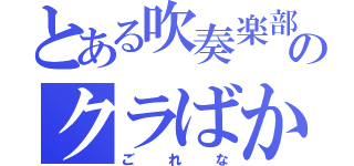 とある吹奏楽部のクラばか（ごれな）