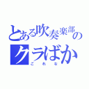 とある吹奏楽部のクラばか（ごれな）