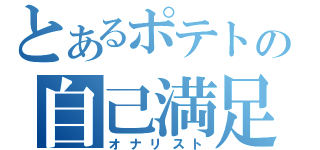 とあるポテトの自己満足（オナリスト）