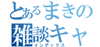 とあるまきの雑談キャス（インデックス）