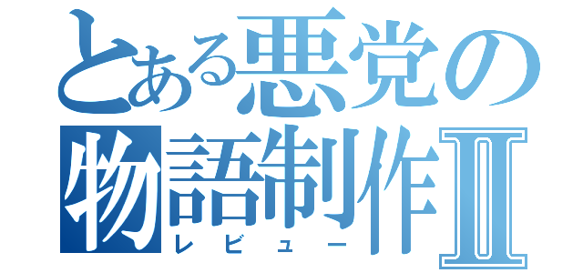 とある悪党の物語制作Ⅱ（レビュー）