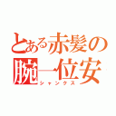 とある赤髪の腕一位安（シャンクス）