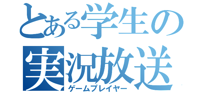 とある学生の実況放送（ゲームプレイヤー）