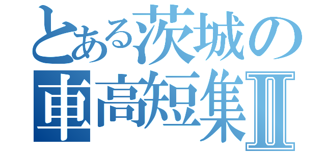 とある茨城の車高短集団Ⅱ（）