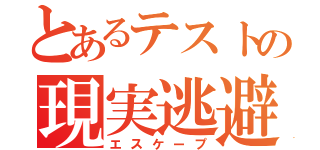 とあるテストの現実逃避（エスケープ）