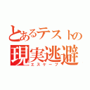 とあるテストの現実逃避（エスケープ）