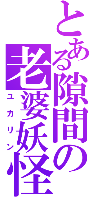 とある隙間の老婆妖怪（ユカリン）