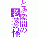 とある隙間の老婆妖怪（ユカリン）