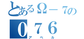 とあるΩ－７の０７６（アベル）