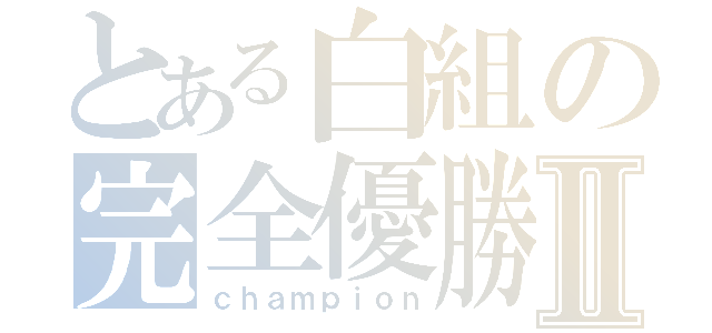 とある白組の完全優勝Ⅱ（ｃｈａｍｐｉｏｎ）