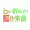 とある蒼紅の創作楽曲（サウンドトラック）