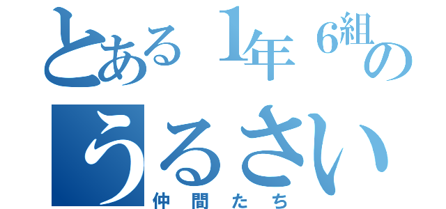 とある１年６組のうるさい（仲間たち）