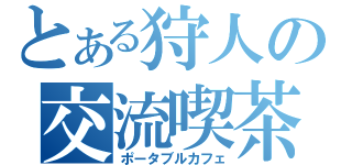 とある狩人の交流喫茶（ポータブルカフェ）