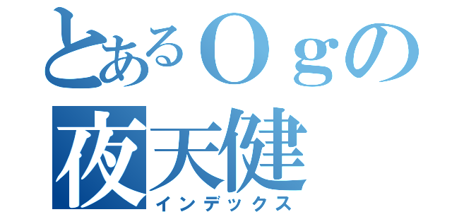 とあるＯｇの夜天健（インデックス）