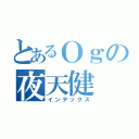 とあるＯｇの夜天健（インデックス）