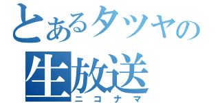 とあるタツヤの生放送（ニコナマ）