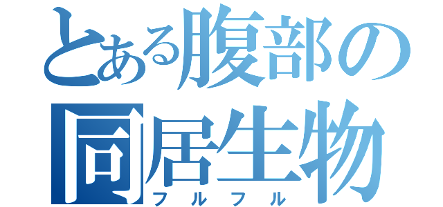 とある腹部の同居生物（フルフル）