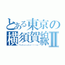 とある東京の横須賀線Ⅱ（Ｙｏｋｏｓｕｋａ－ｌｉｎｅ）