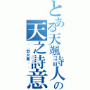 とある天颯詩人の天之詩意（．．烈火鳳．．）