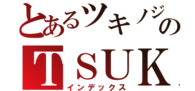 とあるツキノジクのＴＳＵＫＩ ＮＯ ＪＩＫＵ（インデックス）