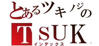 とあるツキノジクのＴＳＵＫＩ ＮＯ ＪＩＫＵ（インデックス）